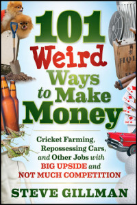 101 Weird Ways To Make Money:Cricket Farming,Repossessing Cars,And Other Jobs With Big Upside And Not Much Competition