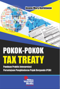 Pokok-Pokok Tax Treaty : Panduan Praktis Interpretasi Persetujuan Penghindaran Pajak Berganda (P3B)