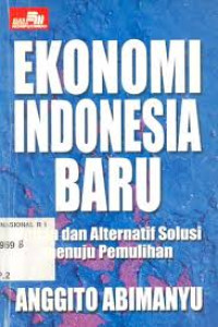 Ekonomi Indonesia Baru : Kajian dan Alternatif Solusi Menuju Pemulihan