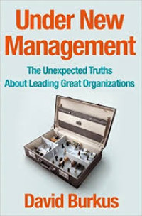 Under New Management : The Unexpected Truths About Leading Great Organizations