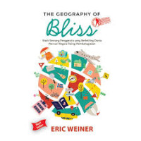 The Geography Of Bliss : Kisah Seorang Penggerutu Yang Berkeliling Dunia Mancari Negara Paling Membahagiakan