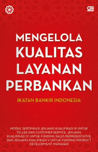 Mengelola Kualitas Layanan Perbankan : Modul Sertifikasi Jenjang Kualifikasi III Untuk Teller dan Customer Service,Jenjang Kualifikasi IV Untuk Funding Sales Representative dan Jenjang Kualifikasi V Untuk Funding Product Develompment Manager