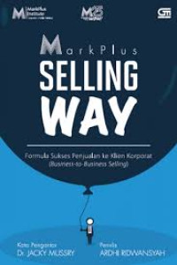 Mark Plus Selling Way : Formula Sukses Penjualan Ke Klien Korporat (Business-to-Business Selling)