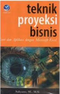 Teknik Proyeksi Bisnis : Teori dan Aplikasi Dengan Microsoft Excel