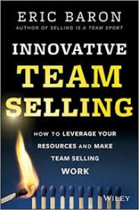 Innovative Team Selling How To Leverage Your Resources And Make Team Selling Work