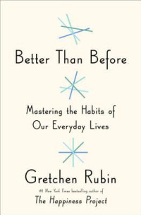 Better Than Before Mastering The Habits Of Our Everyday Lives