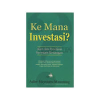 Ke Mana Investasi ? : Kiat dan Panduan Investasi Keuangan