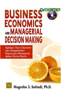 Business Economics And Managerial Decision Making : Aplikasi Teori Ekonomi Dan Pengambilan Keputusan Manajerial Dalam Dunia Bisnis