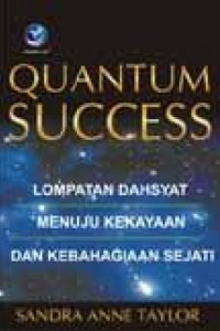 Quantum Success : Lompatan Dahsyat Menuju Kekayaan Dan Kebahagiaan Sejati