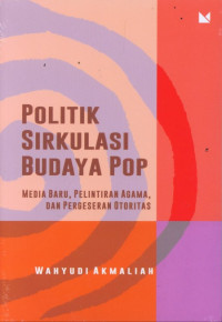 Politik Sirkulasi Budaya Pop : Media Baru,Pelintiran Agama,Dan Pergesaran Otoritas