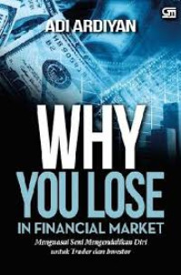 Why You Lose In Financial Market : Menguasai Seni Mengendalikan Diri Untuk Trader dan Investor