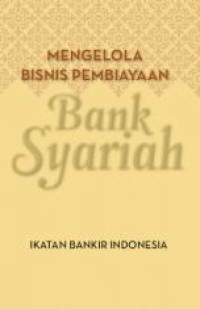 Mengelola Bisnis Pembiayaan Bank Syariah : Modul Sertifikasi Pembiayaan Syariah 1